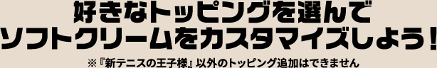 好きなトッピングを選んでソフトクリームをカスタマイズしよう！