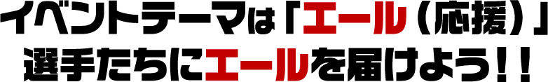 イベントテーマは「エール（応援）」選手たちにエールを届けよう‼︎