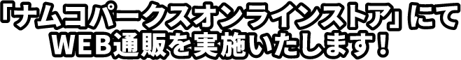 「ナムコパークスオンラインストア」にてWEB通販を実施いたします！