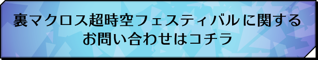 裏マクロス超時空フェスティバルに関するお問い合わせはコチラ