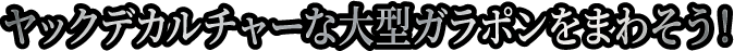 ヤックデカルチャーな大型ガラポンをまわそう！