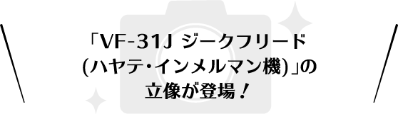 「VF-31J ジークフリード(ハヤテ・インメルマン機)」の立像が登場！