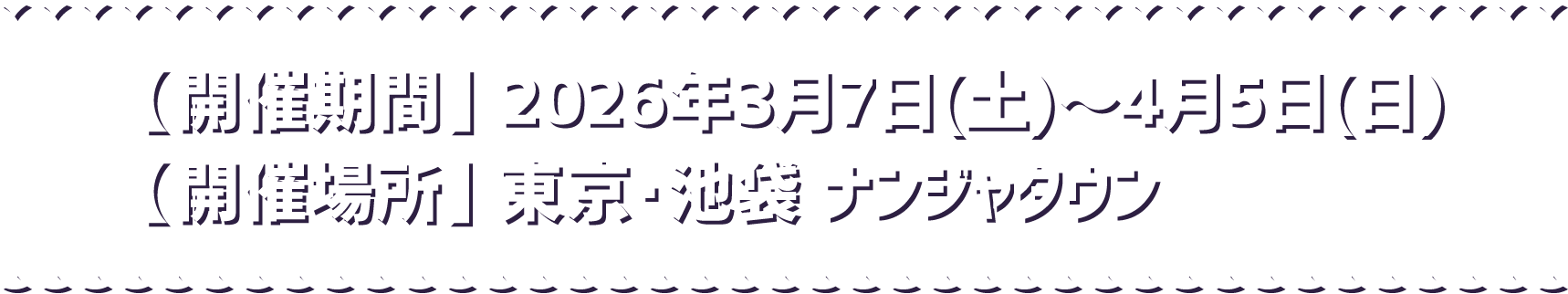 【開催期間】 2026年3月7日(土)～4月5日(日) 【開催場所】 東京・池袋 ナンジャタウン