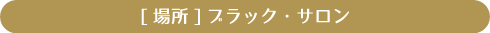 [場所] ブラック・サロン