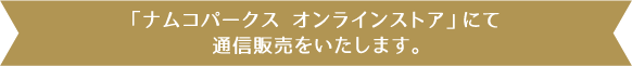 「ナムコパークス オンラインストア」にて通信販売をいたします。