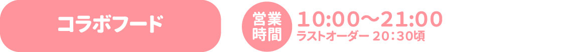 [コラボフード] 営業時間：10:00〜21:00 ラストオーダー20:30頃