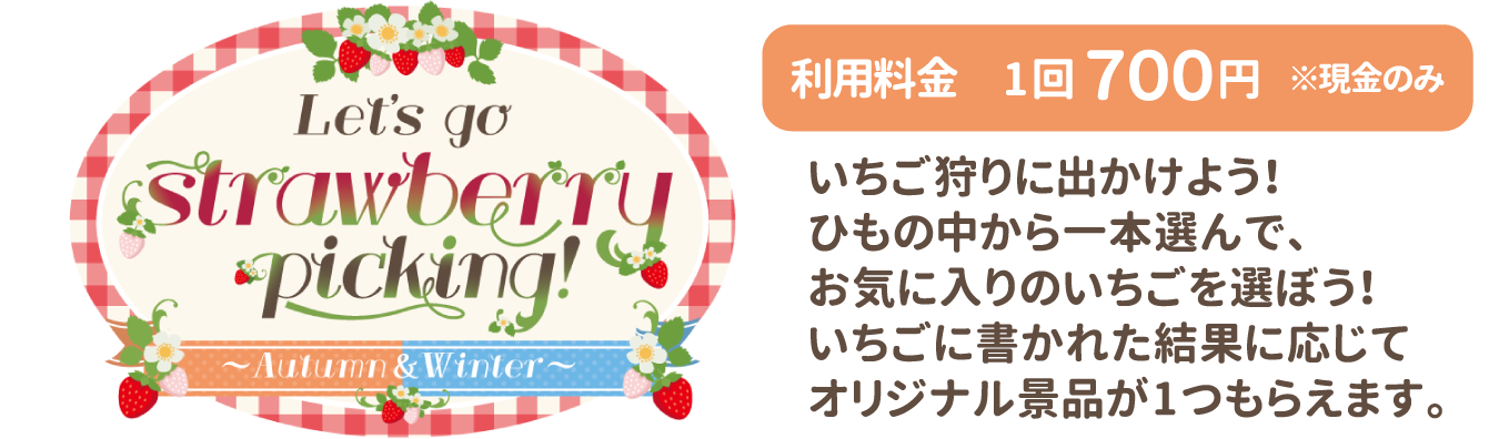 Let's go strawberry picking! ~Autumn＆Winter~ / いちご狩りに出かけよう！ひもの中から一本選んで、お気に入りのいちごを選ぼう！いちごに書かれた結果に応じてオリジナル景品が1つもらえます。
