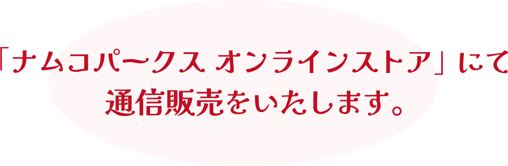 「ナムコパークス オンラインストア」にて通信販売をいたします。