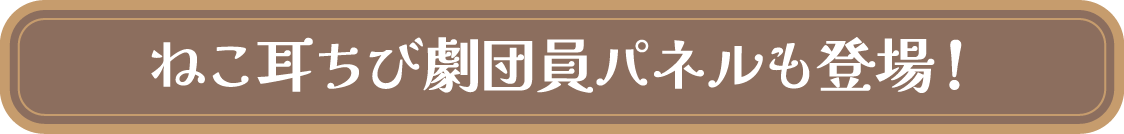 ねこ耳ちび劇団員パネルも登場！