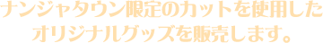 ナンジャタウン限定のカットを使用したオリジナルグッズを販売します。