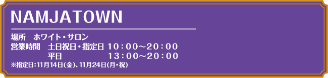 [場所] ホワイト・サロン営業時間
														  [営業時間] 土日祝日・指定日 10:00～20:00　平日13:00～20:00
														  ※指定日：11月14日(金)、11月24日(月・祝)