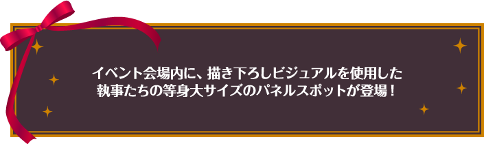 イベント会場内に、描き下ろしビジュアルを使用した執事たちの等身大サイズのパネルスポットが登場！