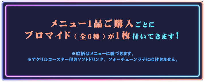 メニュー1品ご購入ごとにブロマイド(全6種)が1枚付いてきます！