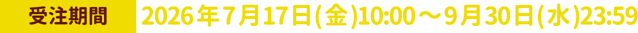 [受注期間] 2026年7月17日(金)10:00～9月30日(水)23:59