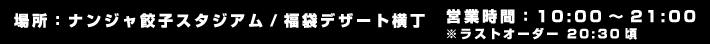 【場所】ナンジャ餃子スタジアム/福袋デザート横丁
                                                      【営業時間】10:00～21:00 ※ラストオーダー 20:30頃