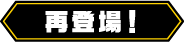 再登場！