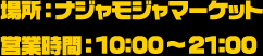 場所：ナジャモジャマーケット / 営業時間：10:00～21:00