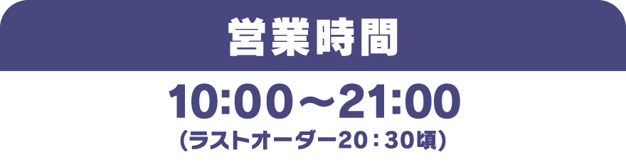 [営業時間] 10：00～21：00(ラストオーダー20：30頃)