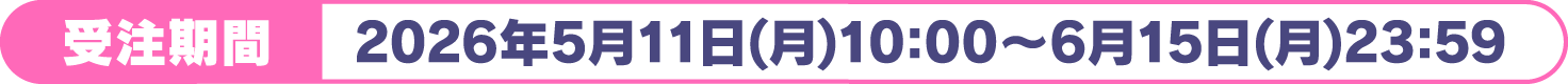 [受注期間] 2026年5月11日(月)10:00～6月15日(月)23:59
