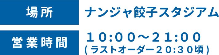 [場所] ナンジャ餃子スタジアム　[営業時間] 10:00〜21:00（ラストオーダー20:30頃）