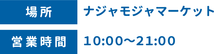 [場所] ナジャモジャマーケット　[営業時間] 10:00〜21:00