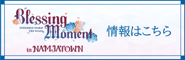 『あんさんぶるスターズ！THE STAGE』-Blessing Moment- in NAMJATOWN　情報はこちら