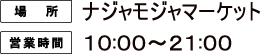 [場所] ナジャモジャマーケット
														   [営業時間] 10:00〜21:00
