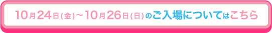 10月24日(金)～10月26日(日)のご入場についてはこちら