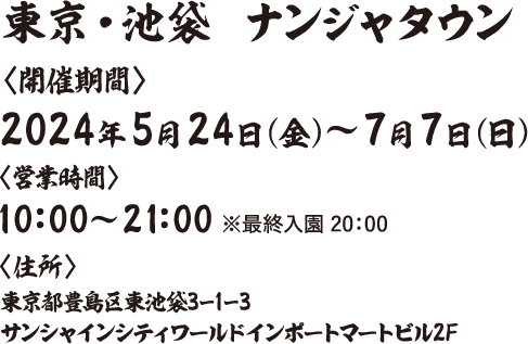 東京・池袋ナンジャタウン〈開催期間〉2024年5月24日（金）〜7月7日（日）〈住所〉東京都豊島区東池袋3ー1ー3サンシャインシティワールドインポートマートビル2F
