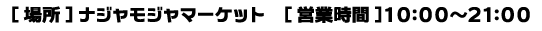 [場所]ナジャモジャマーケット　[営業時間]10:00～21:00