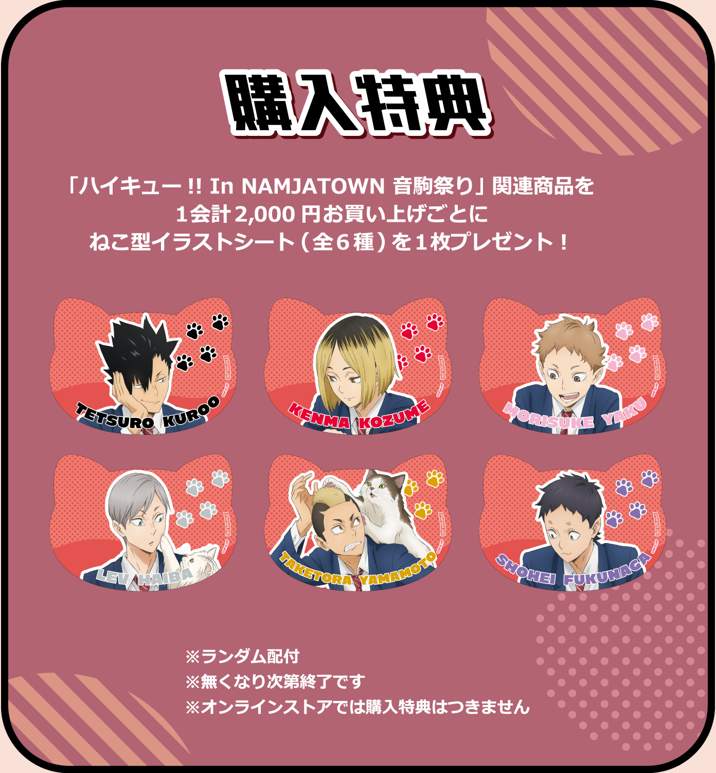 [購入特典] 「ハイキュー!! In NAMJATOWN 音駒祭り」関連商品を1会計2,000円お買い上げごとにねこ型イラストシート(全6種)を1枚プレゼント！