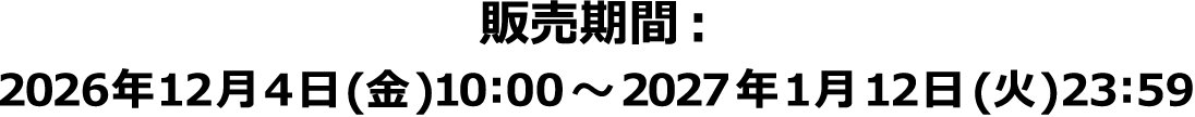 販売期間：2026年12月4日(金)10:00～2027年1月12日(火)23:59