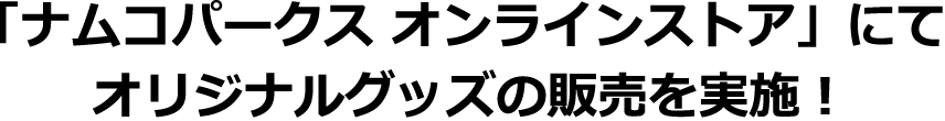 「ナムコパークス オンラインストア」にてオリジナルグッズの販売を実施！
