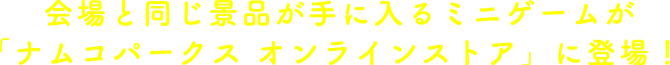 会場と同じ景品が手に入るミニゲームが「ナムコパークス オンラインストア」に登場！