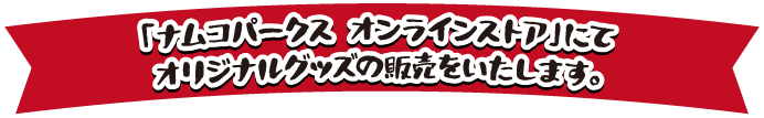 「ナムコパークス オンラインストア」にてオリジナルグッズの販売をいたします。