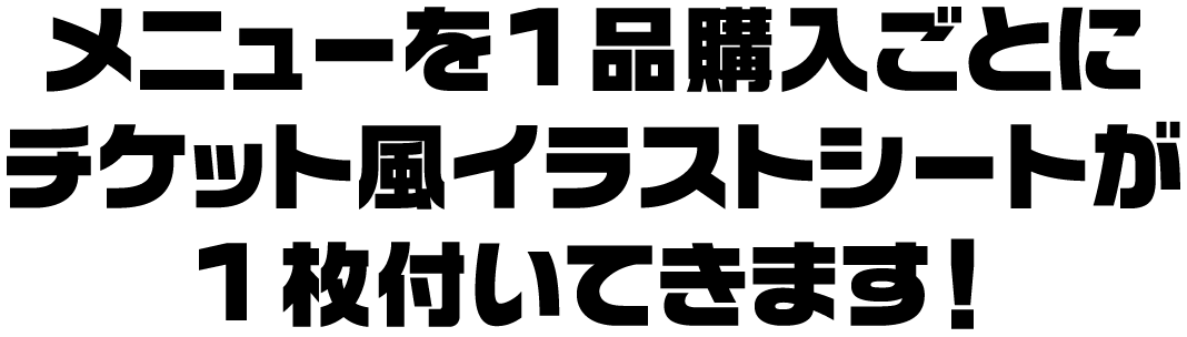 メニューを1品購入ごとにチケット風イラストシートが1枚付いてきます！