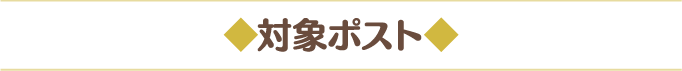 ◆対象ポスト◆
