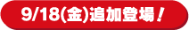 9/18（金）追加登場！