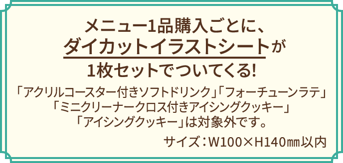 メニュー1品購入ごとに、ダイカットイラストシートが1枚セットでついてくる！