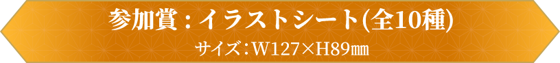 参加賞 : イラストシート(全10種)