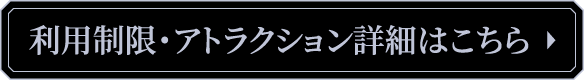 利用制限・アトラクション詳細はこちら