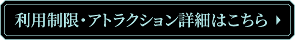 利用制限・アトラクション詳細はこちら