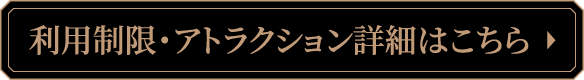 利用制限・アトラクション詳細はこちら
