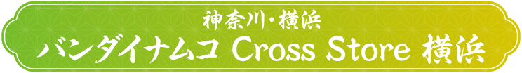 [神奈川・横浜] バンダイナムコ Cross Store 横浜