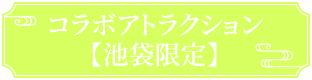 コラボアトラクション【池袋限定】