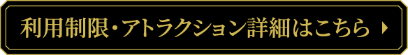 利用制限・アトラクション詳細はこちら