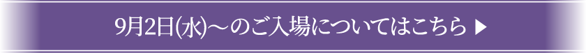 9月2日(水)〜のご入場についてはこちら