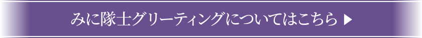 みに隊士グリーティングについてはこちら