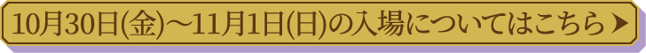 10月30日（金）〜11月1日（日）の入場についてはこちら