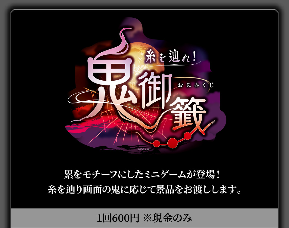 【糸を辿れ！鬼御籤】 累をモチーフにしたミニゲームが登場！糸を辿り画面の鬼に応じて景品をお渡しします。